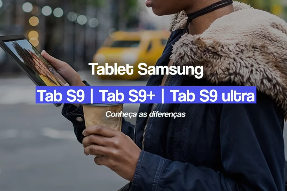 Diferença do Samsung Galaxy Tab S9, S9+ e S9 ultra