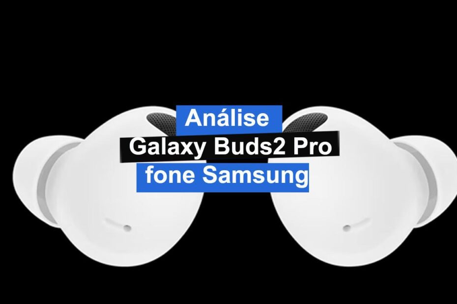 Análise fone Samsung Galaxy Buds2 Pro